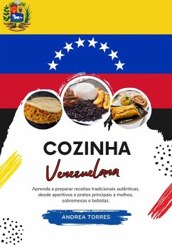 Cozinha Venezuelana: Aprenda a Preparar Receitas Tradicionais Autênticas, desde Aperitivos e Pratos Principais a Molhos, Sobremesas e Bebidas (eBook, ePUB) - Torres, Andrea