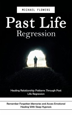 Past Life Regression: Healing Relationship Patterns Through Past Life Regression (Remember Forgotten Memories and Access Emotional Healing With Sleep Hypnosis) (eBook, ePUB) - Flowers, Michael