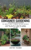 Container Gardening: The Complete Guide to Growing Your Own Vegetables (Everything You Need to Know About Growing Plants, Vegetables or Flowers in Containers Plus More) (eBook, ePUB)