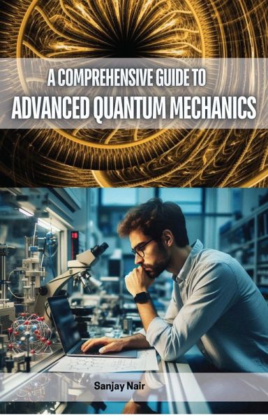A Comprehensive Guide to Advanced Quantum Mechanics (eBook, ePUB) A Comprehensive Guide to Advanced Quantum Mechanics (eBook, ePUB)