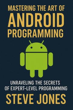 Mastering the Art of Android Programming: Unraveling the Secrets of Expert-Level Programming (eBook, ePUB) - Jones, Steve