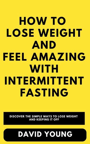 How To Lose Weight and Feel Amazing with Intermittent Fasting (eBook, ePUB) How To Lose Weight and Feel Amazing with Intermittent Fasting (eBook, ePUB)