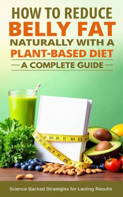 How to Reduce Belly Fat Naturally with a Plant-Based Diet - A Complete Guide (eBook, ePUB) - Ghosh, Priyo