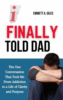 I Finally Told Dad: The One Conversation That Took Me from Addiction to a Life of Clarity and Purpose (eBook, ePUB) - Giles, Emmett A.