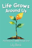 Life Grows Around Us: Parenting Your Child Through Grief (eBook, ePUB) Life Grows Around Us: Parenting Your Child Through Grief (eBook, ePUB)
