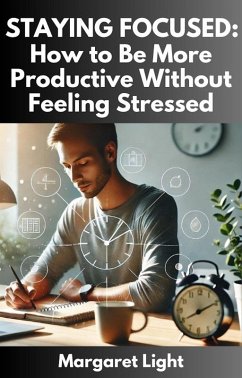 Staying Focused: How to Be More Productive Without Feeling Stressed (eBook, ePUB) - Light, Margaret