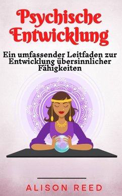 Psychische Entwicklung: Ein umfassender Leitfaden zur Entwicklung übersinnlicher Fähigkeiten (eBook, ePUB) - Reed, Alison