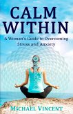 Calm Within A Woman's Guide to Overcoming Anxiety and Stress (eBook, ePUB) Calm Within A Woman's Guide to Overcoming Anxiety and Stress (eBook, ePUB)