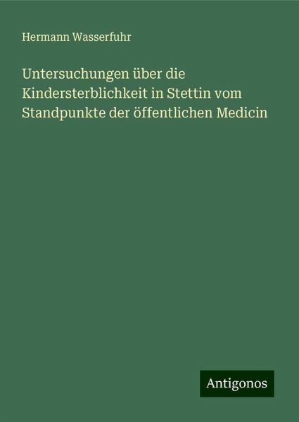 Untersuchungen über die Kindersterblichkeit in Stettin vom Standpunkte der öffentlichen Medicin