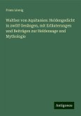 Walther von Aquitanien: Heldengedicht in zwölf Gesängen, mit Erläuterungen und Beiträgen zur Heldensage und Mythologie