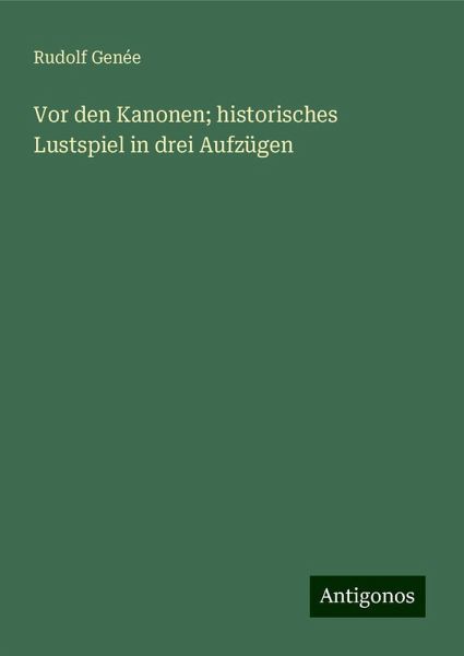 Vor den Kanonen; historisches Lustspiel in drei Aufzügen Vor den Kanonen; historisches Lustspiel in drei Aufzügen