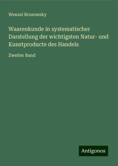 Waarenkunde in systematischer Darstellung der wichtigsten Natur- und Kunstproducte des Handels - Brozowsky, Wenzel