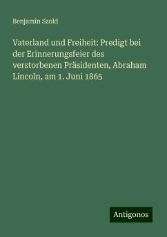 Vaterland und Freiheit: Predigt bei der Erinnerungsfeier des verstorbenen Präsidenten, Abraham Lincoln, am 1. Juni 1865 - Szold, Benjamin