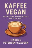 Kaffee Vegan: 50 Köstliche Kaffee-Rezepte aus aller Welt (eBook, ePUB) Kaffee Vegan: 50 Köstliche Kaffee-Rezepte aus aller Welt (eBook, ePUB)