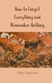 How to Forget Everything and Remember Nothing How to Forget Everything and Remember Nothing