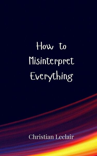 How to Misinterpret Everything How to Misinterpret Everything