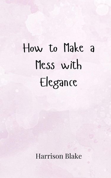 How to Make a Mess with Elegance How to Make a Mess with Elegance