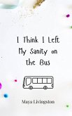 I Think I Left My Sanity on the Bus I Think I Left My Sanity on the Bus