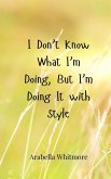 I Don't Know What I'm Doing, But I'm Doing It with Style I Don't Know What I'm Doing, But I'm Doing It with Style