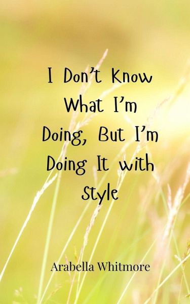 I Don't Know What I'm Doing, But I'm Doing It with Style I Don't Know What I'm Doing, But I'm Doing It with Style