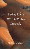 Taking Life's Weirdness Too Seriously Taking Life's Weirdness Too Seriously