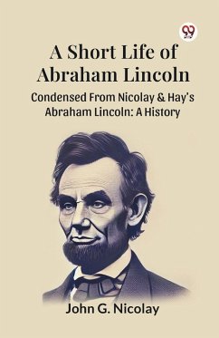 Cover A Short Life Of Abraham Lincoln Condensed From Nicolay & Hay's Abraham Lincoln
