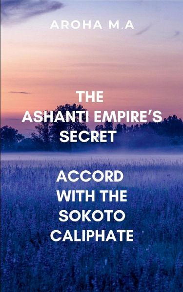 The Ashanti Empire's Secret Accord with the Sokoto Caliphate The Ashanti Empire's Secret Accord with the Sokoto Caliphate