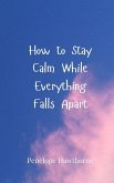 How to Stay Calm While Everything Falls Apart How to Stay Calm While Everything Falls Apart