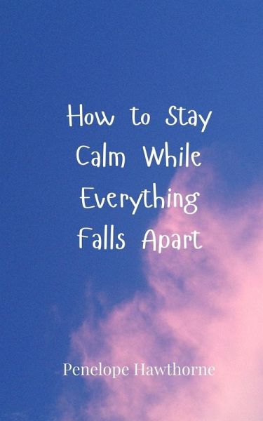 How to Stay Calm While Everything Falls Apart How to Stay Calm While Everything Falls Apart