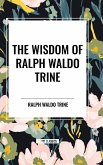 The Wisdom of Ralph Waldo Trine The Wisdom of Ralph Waldo Trine
