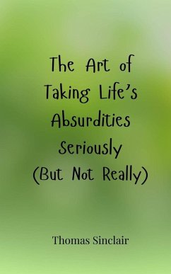 The Art of Taking Life's Absurdities Seriously (But Not Really) - Sinclair, Thomas