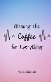 Blaming the Coffee for Everything Blaming the Coffee for Everything