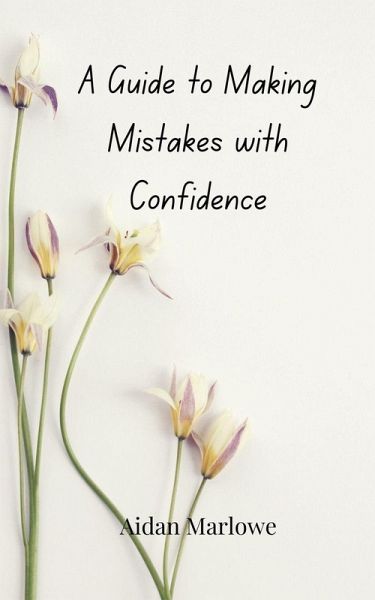 A Guide to Making Mistakes with Confidence A Guide to Making Mistakes with Confidence
