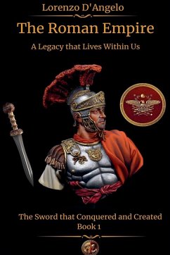 The Roman Empire The Sword that Conquered and Created A Legacy that Lives Within Us Book 1 - D'Angelo, Lorenzo