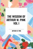 The Wisdom of Arthur W. Pink Vol I The Wisdom of Arthur W. Pink Vol I