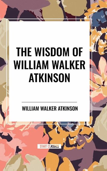 The Wisdom of William Walker Atkinson The Wisdom of William Walker Atkinson