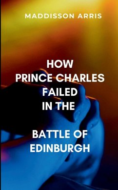 How Prince Charles Failed in the Battle of Edinburgh - Maddisson, A.
