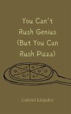 You Can't Rush Genius (But You Can Rush Pizza) You Can't Rush Genius (But You Can Rush Pizza)