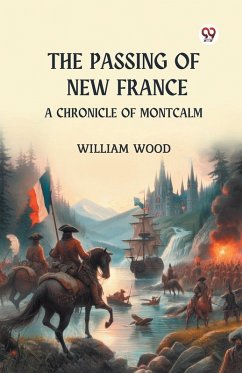 The Passing of New France A Chronicle of Montcalm - Wood, William