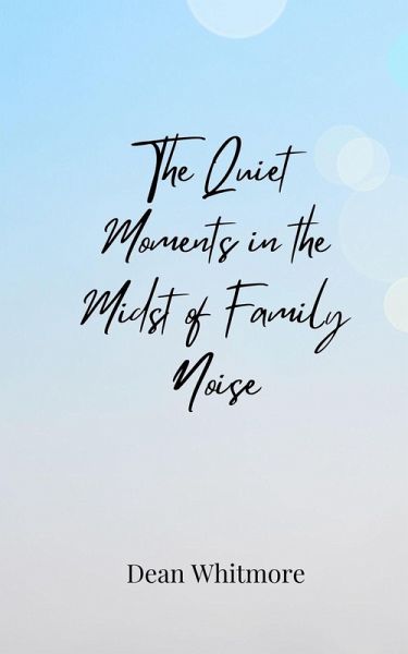 The Quiet Moments in the Midst of Family Noise The Quiet Moments in the Midst of Family Noise
