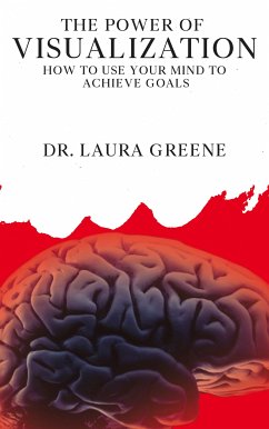 The Power of Visualization - How to Use Your Mind to Achieve Goals (eBook, ePUB) - Laura Greene, Dr.