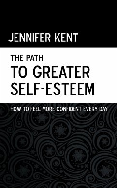 The Path to Greater Self-Esteem - How to Feel More Confident Every Day (eBook, ePUB) - Kent, Jennifer