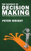 The Science of Decision Making - How to Make Smarter Choices Every Day (eBook, ePUB) The Science of Decision Making - How to Make Smarter Choices Every Day (eBook, ePUB)