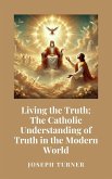 Living the Truth: The Catholic Understanding of Truth in the Modern World (eBook, ePUB)