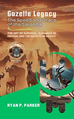 Gazelle Legacy: The Speed and Grace of the Savanna: The Art of Survival, Elegance in Motion, and the Secrets of Agility (The Hidden Architects of the Wild: How Nature's Most Resilient Creatures Thrive, #3) (eBook, ePUB) - Parker, Ryan P.