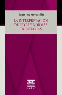 La interpretación de leyes y normas tributarias (eBook, PDF) - Moya Millán, Édgar José