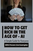 How to Get Rich in the Age of Artificial Intelligence - A Simple Guide for Everyone with Proven Live Examples (eBook, ePUB) How to Get Rich in the Age of Artificial Intelligence - A Simple Guide for Everyone with Proven Live Examples (eBook, ePUB)