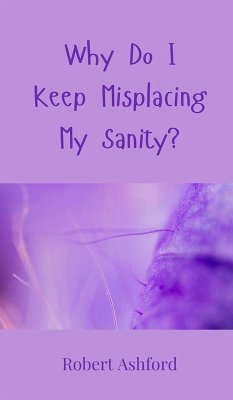 Why Do I Keep Misplacing My Sanity? - Ashford, Robert