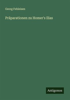 Präparationen zu Homer's Ilias - Fehleisen, Georg Präparationen zu Homer's Ilias - Fehleisen, Georg