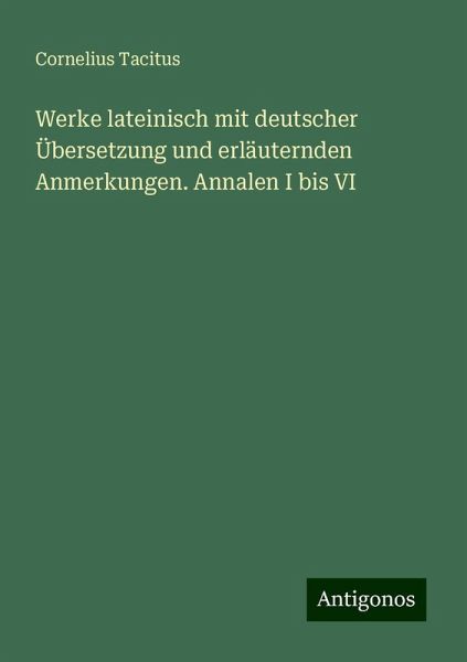 Werke lateinisch mit deutscher Übersetzung und erläuternden Anmerkungen. Annalen I bis VI Werke lateinisch mit deutscher Übersetzung und erläuternden Anmerkungen. Annalen I bis VI
